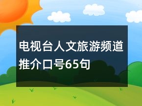 电视台人文旅游频道推介口号65句