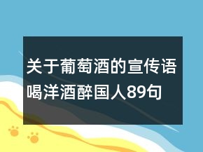 关于葡萄酒的宣传语喝洋酒醉国人89句