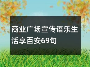 商业广场宣传语乐生活享百安69句