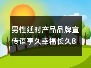 男性延时产品品牌宣传语享久幸福长久84句