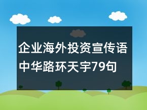 企业海外投资宣传语中华路环天宇79句
