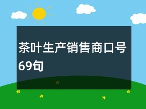 茶叶生产销售商口号69句