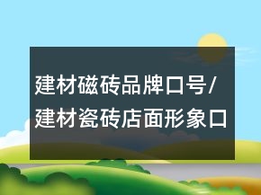 建材磁砖品牌口号/建材瓷砖店面形象口号88句
