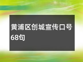 黄浦区创城宣传口号68句