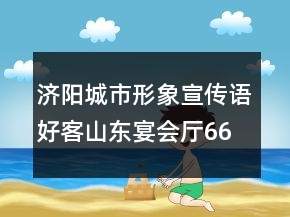 济阳城市形象宣传语好客山东宴会厅66句