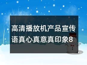 高清播放机产品宣传语真心真意真印象84句
