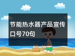 节能热水器产品宣传口号70句