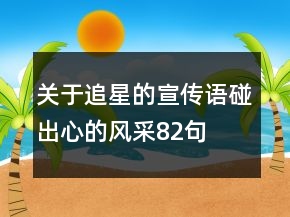 关于追星的宣传语碰”出心的风采82句