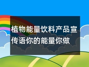 植物能量饮料产品宣传语你的能量你做主83句