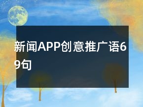 新闻APP创意推广语69句