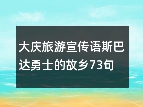 大庆旅游宣传语斯巴达勇士的故乡73句