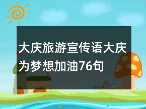 大庆旅游宣传语大庆为梦想加油76句