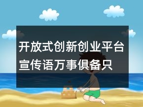 开放式创新创业平台宣传语万事俱备只欠众创79句