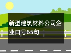 新型建筑材料公司企业口号65句