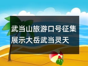 武当山旅游口号征集展示：大岳武当灵天下69句