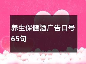 养生保健酒广告口号65句
