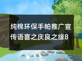纯棉环保手帕推广宣传语喜之庆良之缘87句