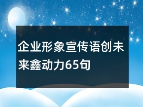 企业形象宣传语创未来鑫动力65句