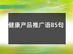 健康产品推广语85句