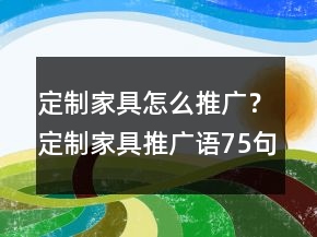 定制家具怎么推广？定制家具推广语75句