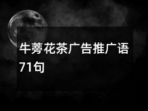 牛蒡花茶广告推广语71句
