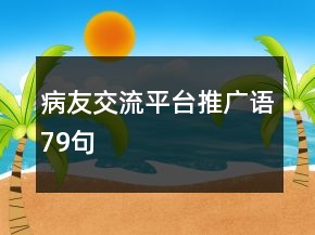 病友交流平台推广语79句