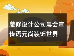 装修设计公司晨会宣传语元尚装饰世界顶级67句