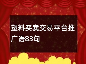塑料买卖交易平台推广语83句
