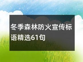 冬季森林防火宣传标语精选61句