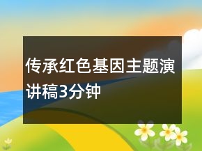 传承红色基因主题演讲稿3分钟