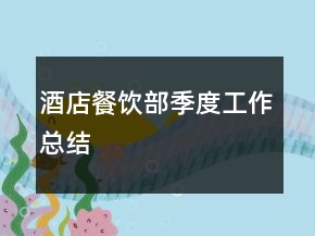 酒店餐饮部季度工作总结
