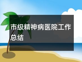 市级精神病医院工作总结