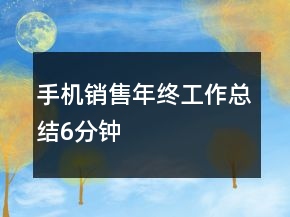 手机销售年终工作总结6分钟