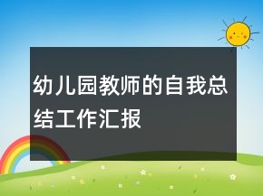 幼儿园教师的自我总结工作汇报