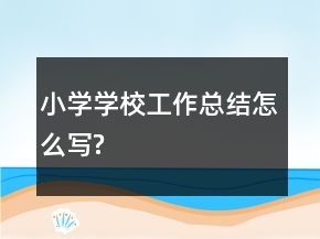 小学学校工作总结怎么写?