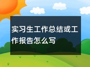 实习生工作总结或工作报告怎么写