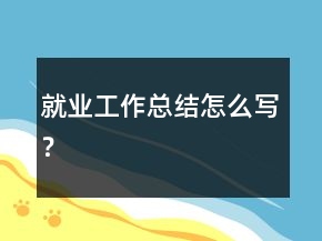 就业工作总结怎么写？