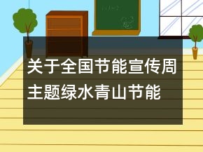 关于全国节能宣传周主题绿水青山节能增效活动总结范文