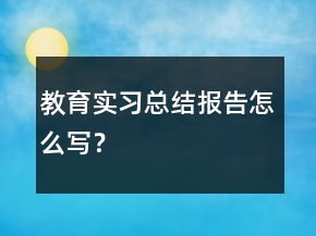 教育实习总结报告怎么写？