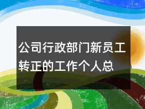 公司行政部门新员工转正的工作个人总结报告