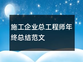施工企业总工程师年终总结范文
