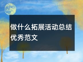 做什么拓展活动总结优秀范文