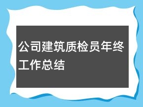 公司建筑质检员年终工作总结