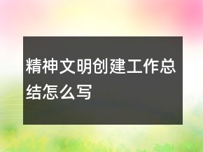 精神文明创建工作总结怎么写