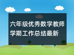 六年级优秀数学教师学期工作总结最新精选