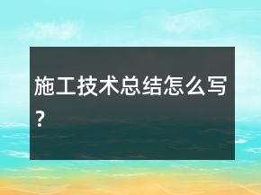 施工技术总结怎么写？