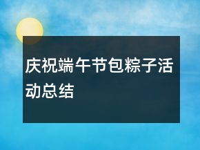 庆祝端午节包粽子活动总结