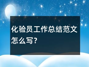 化验员工作总结范文怎么写？