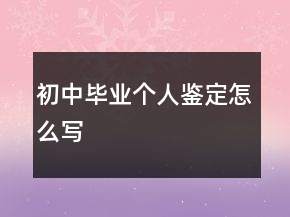 初中毕业个人鉴定怎么写