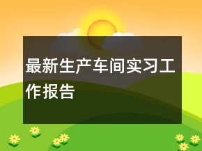 最新生产车间实习工作报告